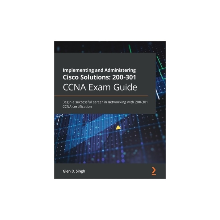 Implementing and Administering Cisco Solutions 200-301 CCNA Exam Guide 200-301 CCNA Exam Guide CCNA 200-301 Exam Guide, Glen D. Singh