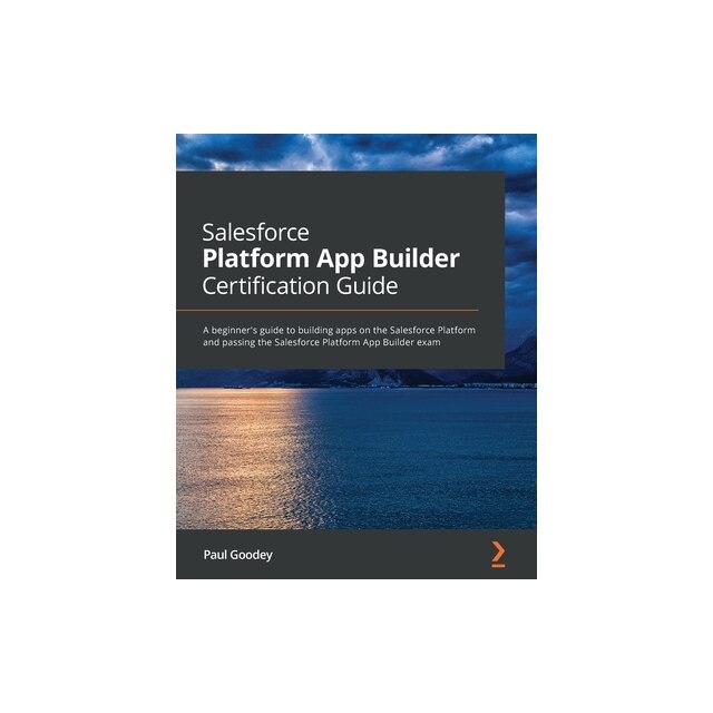Salesforce Platform App Builder Certification Guide A beginner's guide ...