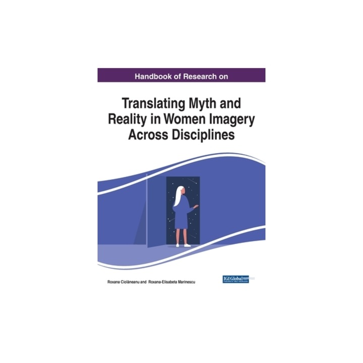 Handbook of Research on Translating Myth and Reality in Women Imagery Across Disciplines, 1 volume, Roxana Ciolaneanu