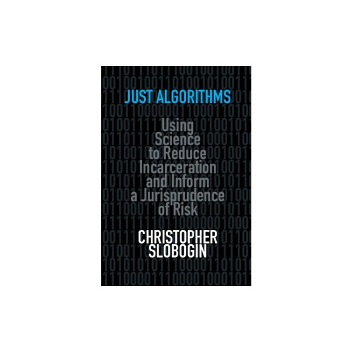 Just Algorithms Using Science to Reduce Incarceration and Inform a Jurisprudence of Risk, Christopher Slobogin