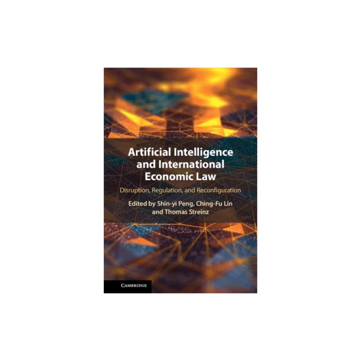 Artificial Intelligence and International Economic Law Disruption, Regulation, and Reconfiguration, Shen-Yi Peng