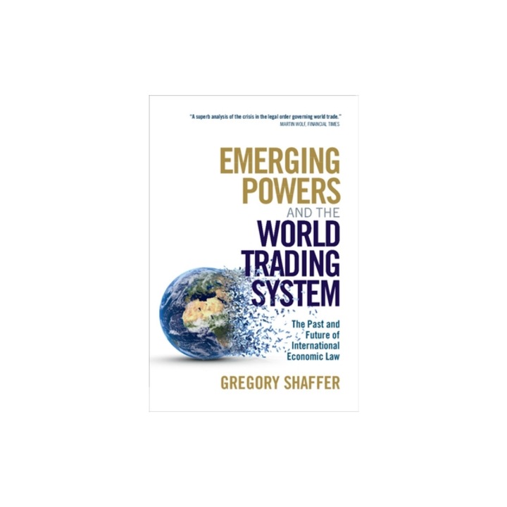 Emerging Powers and the World Trading System The Past and Future of International Economic Law, Gregory Shaffer