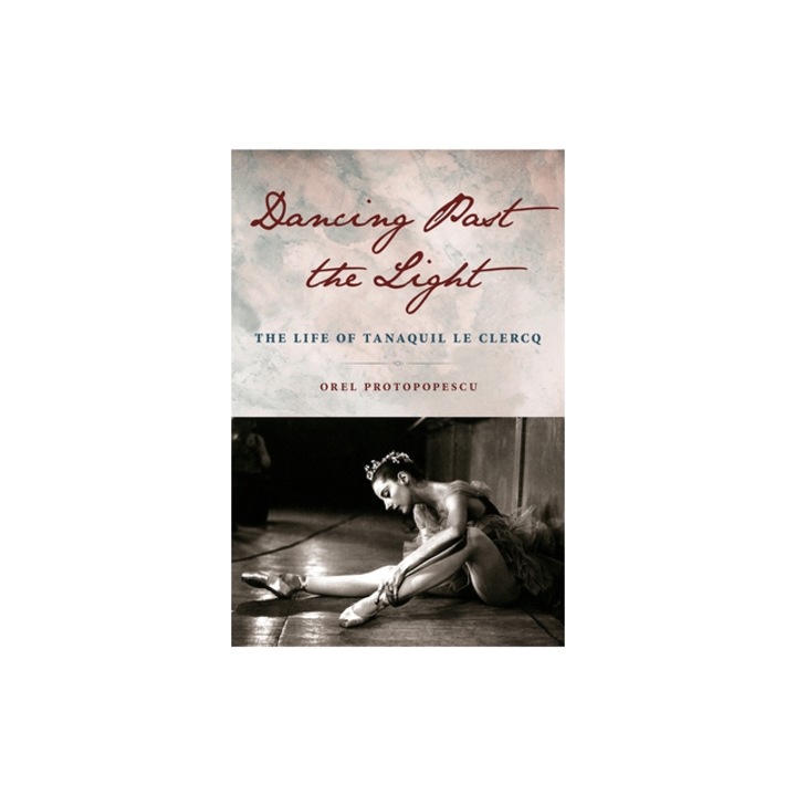 Dancing Past the Light The Life of Tanaquil Le Clercq, Orel Protopopescu