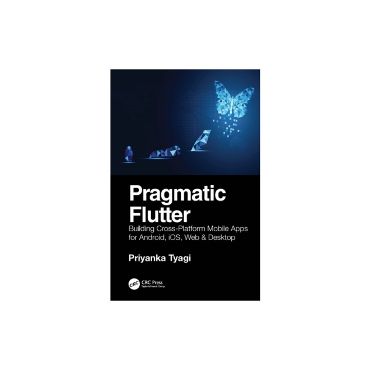 Pragmatic Flutter Building Cross-Platform Mobile Apps for Android, Ios, Web & Desktop, Priyanka Tyagi