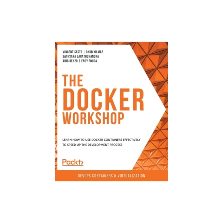 The Docker Workshop Learn how to use Docker containers effectively to speed up the development process, Vincent Sesto