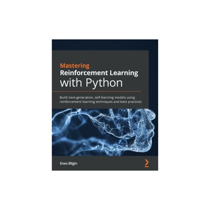 Mastering Reinforcement Learning with Python Build next-generation, self-learning models using reinforcement learning techniques and best practices, Enes Bilgin