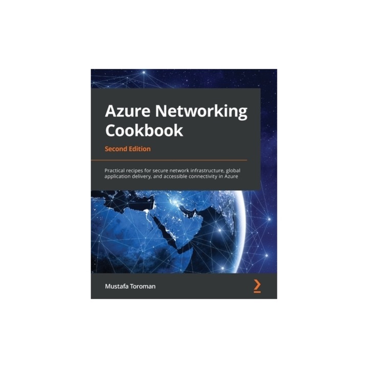 Azure Networking Cookbook Practical recipes for secure network infrastructure, global application delivery, and accessible connectivity in Azure, Mustafa Toroman