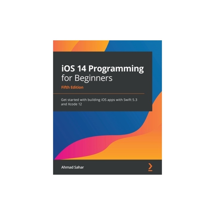 IOS 14 Programming for Beginners Get started with building iOS apps with Swift 5.3 and Xcode 12, Ahmad Sahar