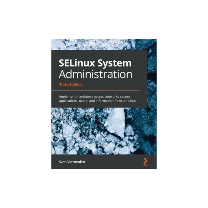 SELinux System Administration - Third Edition Implement mandatory access control to secure applications, users, and information flows on Linux, Sven Vermeulen