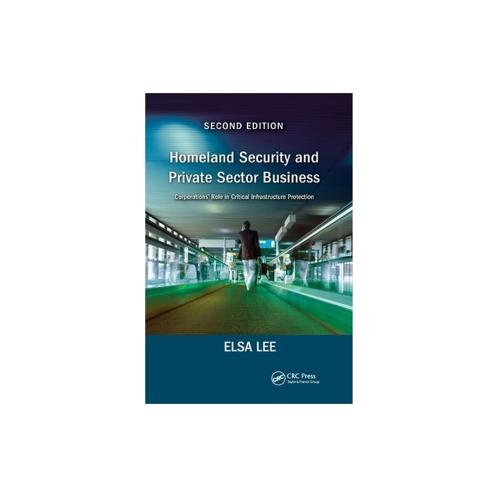 Homeland Security and Private Sector Business Corporations' Role in Critical Infrastructure Protection, Second Edition, Elsa Lee