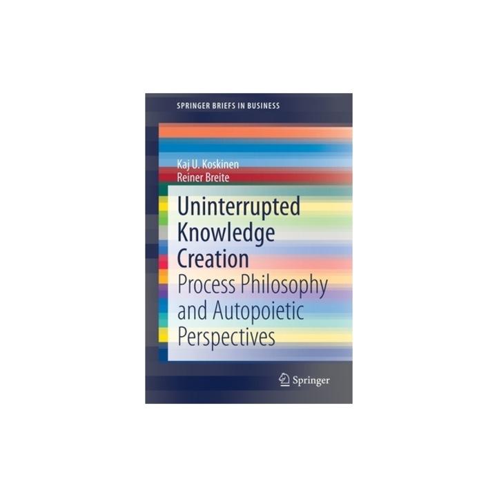 Uninterrupted Knowledge Creation Process Philosophy and Autopoietic Perspectives, Kaj U. Koskinen