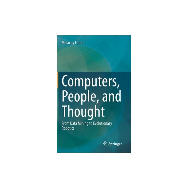 Computers, People, and Thought From Data Mining to Evolutionary Robotics, Malachy Eaton