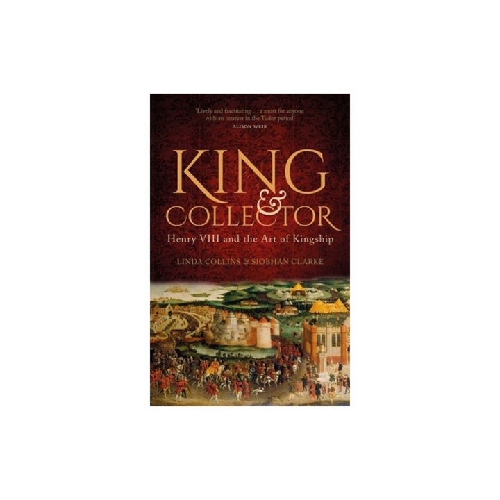 King & Collector Henry VIII and the Art of Kingship, Linda Collins