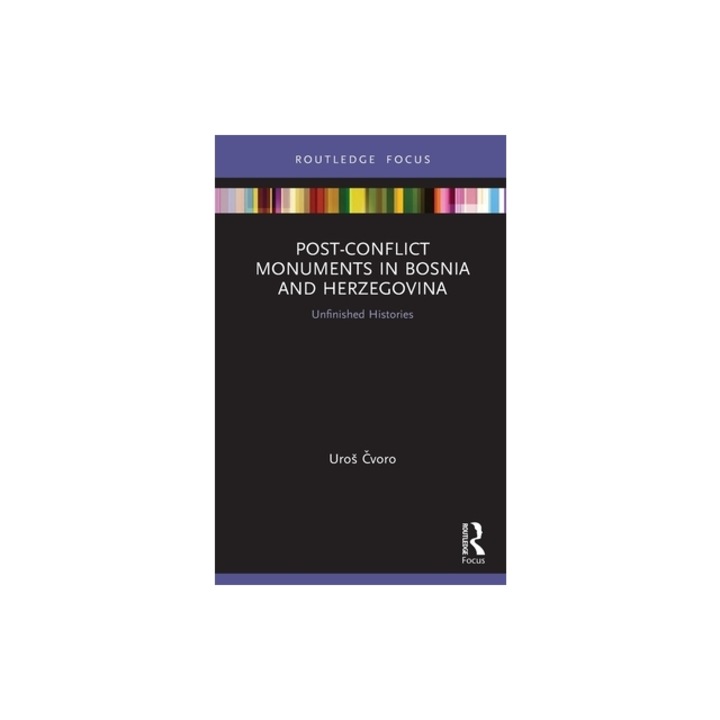 Post-Conflict Monuments in Bosnia and Herzegovina Unfinished Histories, Uros Čvoro