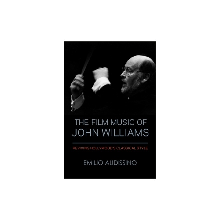 The Film Music of John Williams Reviving Hollywood's Classical Style, Emilio Audissino