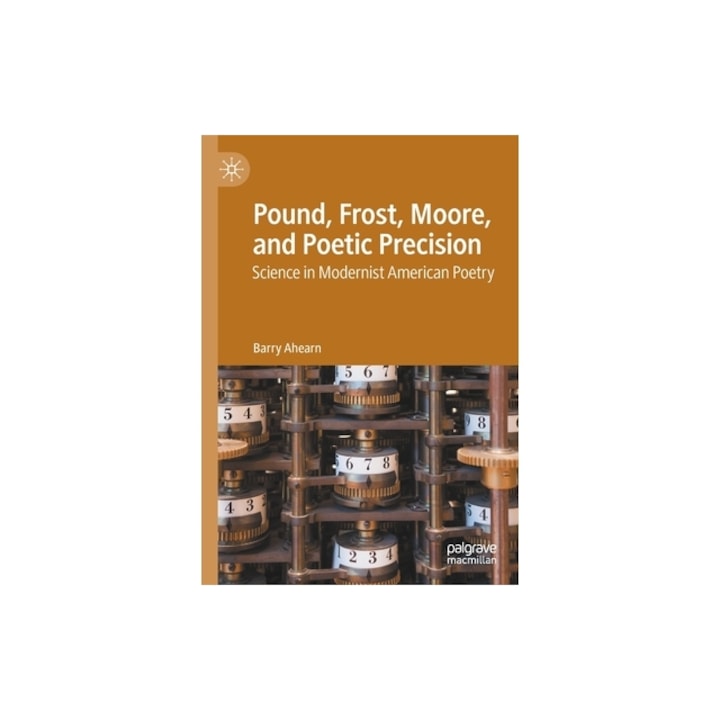 Pound, Frost, Moore, and Poetic Precision Science in Modernist American Poetry, Barry Ahearn