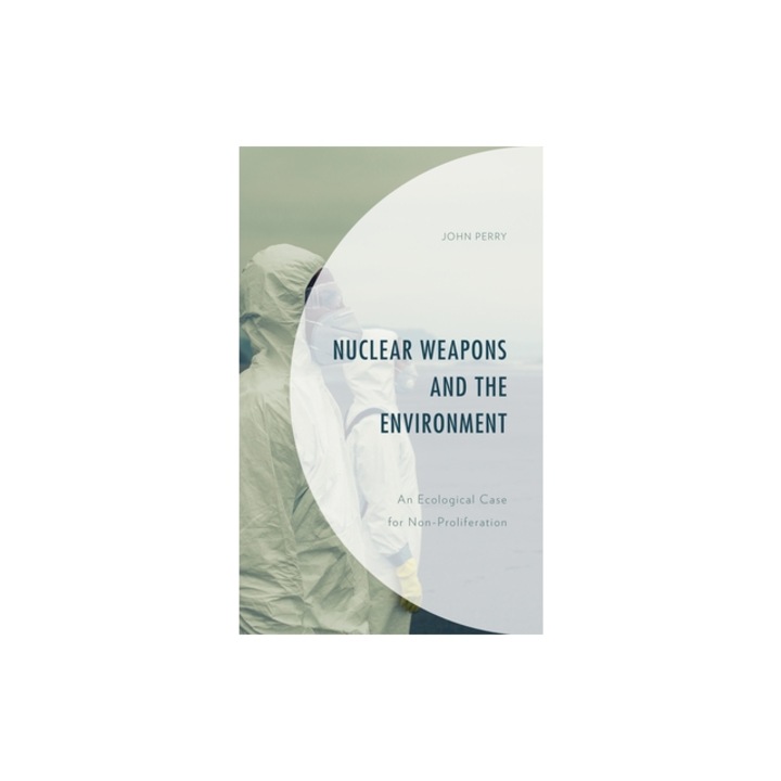 Nuclear Weapons and the Environment An Ecological Case for Non-Proliferation, John Perry