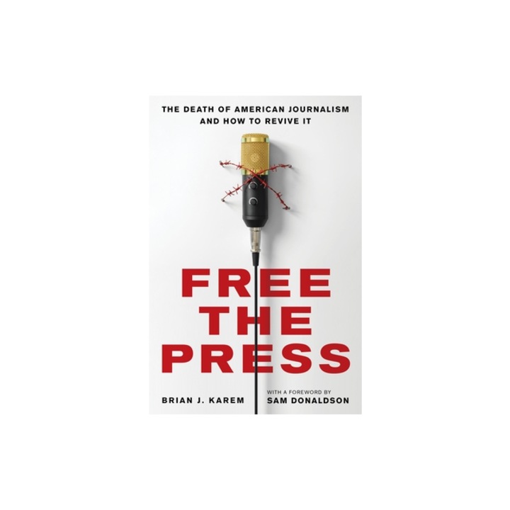 Free the Press The Death of American Journalism and How to Revive It, Brian J. Karem