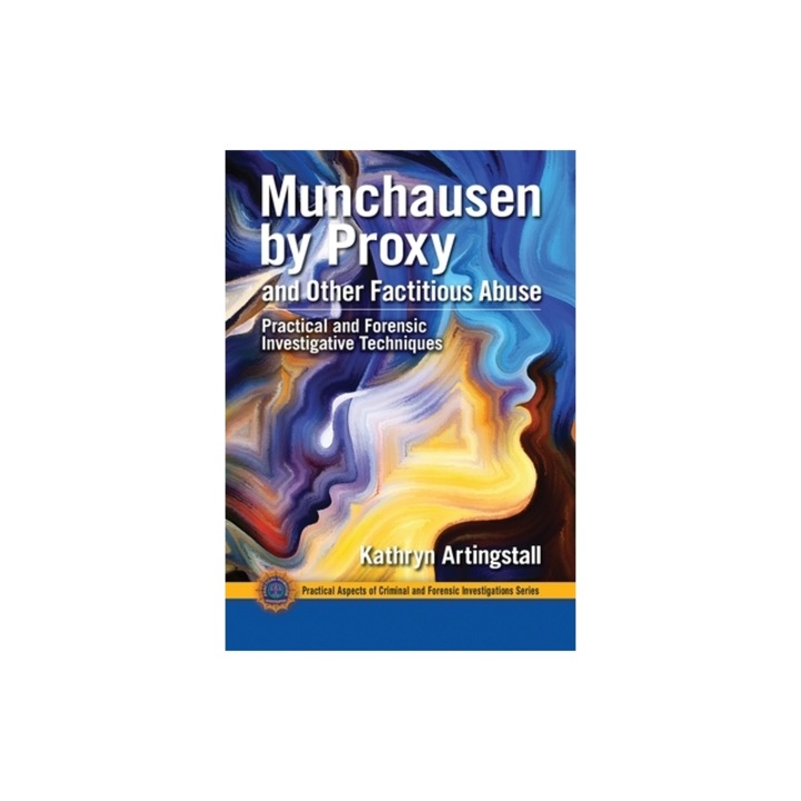 Munchausen by Proxy and Other Factitious Abuse Practical and Forensic Investigative Techniques, Kathryn Artingstall
