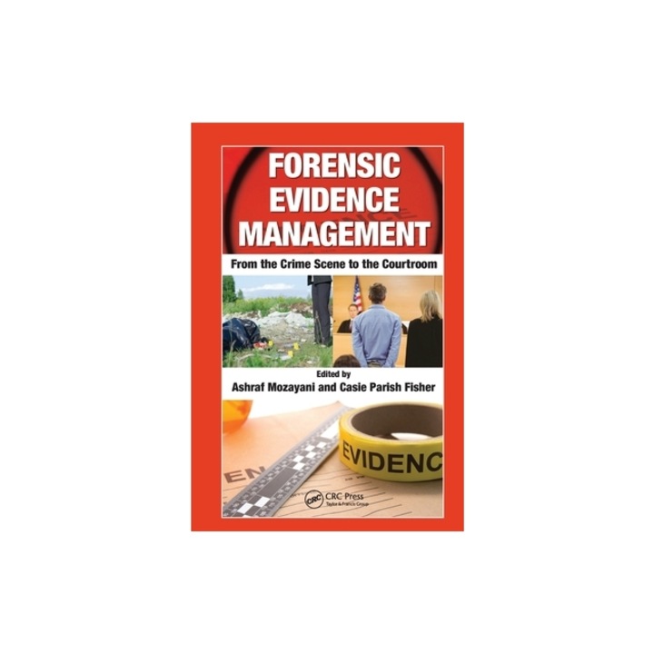 Forensic Evidence Management From the Crime Scene to the Courtroom, Ashraf Mozayani