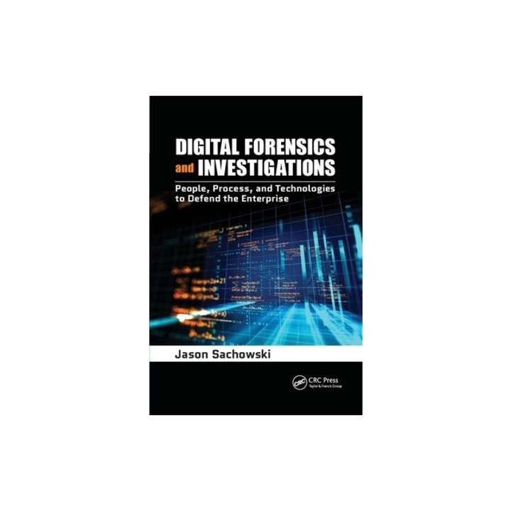 Digital Forensics and Investigations People, Process, and Technologies to Defend the Enterprise, Jason Sachowski