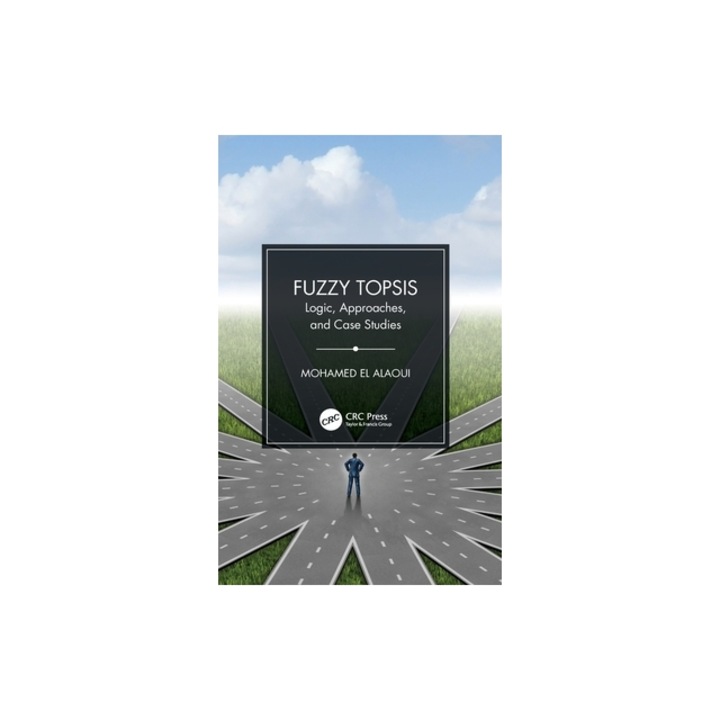 Fuzzy Topsis Logic, Approaches, and Case Studies, Mohamed El Alaoui