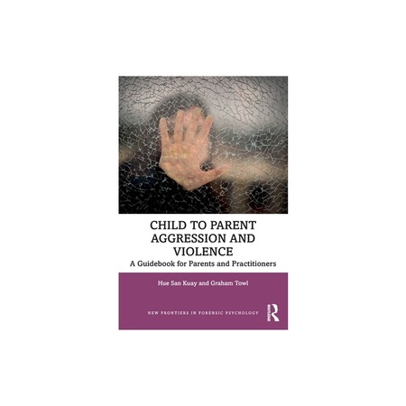 Child to Parent Aggression and Violence A Guidebook for Parents and ...