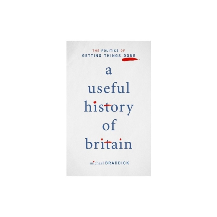 A Useful History of Britain The Politics of Getting Things Done, Michael Braddick