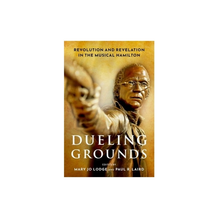 Dueling Grounds Revolution and Revelation in the Musical Hamilton, Mary Jo Lodge