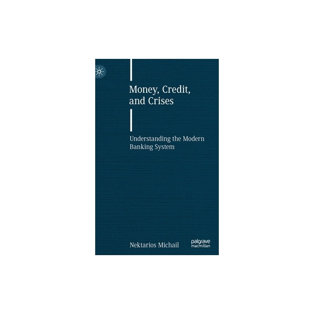 Money, Credit, and Crises Understanding the Modern Banking System, Nektarios Michail eMAG.ro