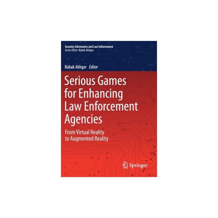 Serious Games for Enhancing Law Enforcement Agencies From Virtual Reality to Augmented Reality, Babak Akhgar