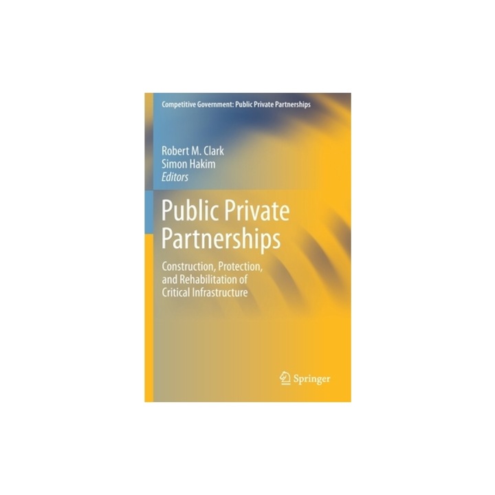 Public Private Partnerships Construction, Protection, and Rehabilitation of Critical Infrastructure, Robert M. Clark