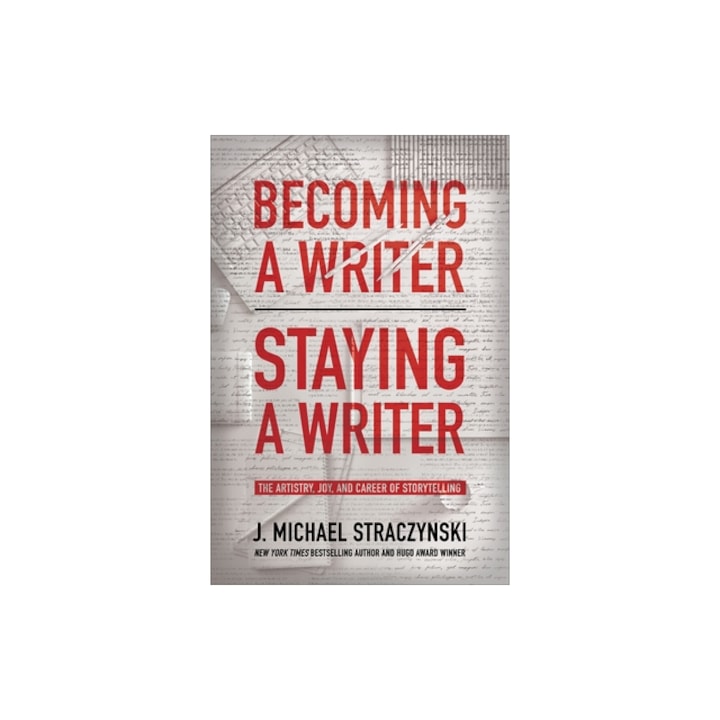Becoming a Writer, Staying a Writer The Artistry, Joy, and Career of Storytelling, J. Michael Straczynski