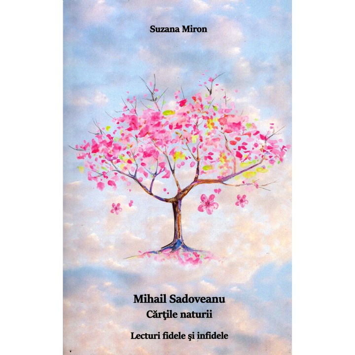 Mihail Sadoveanu. Cartile naturii. Lecturi fidele si infidele - Suzana Miron