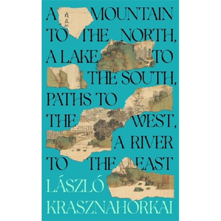 A Mountain to the North, a Lake to the South, Paths to the West, a River to the East - Laszlo Krasznahorkai, editia 2023