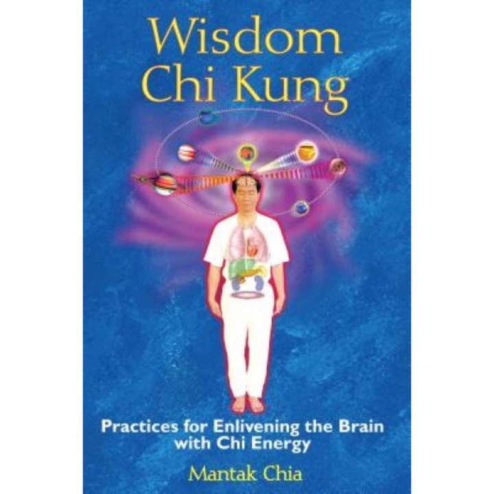 Wisdom Chi Kung: Practices for Enlivening the Brain with Chi Energy - Mantak Chia