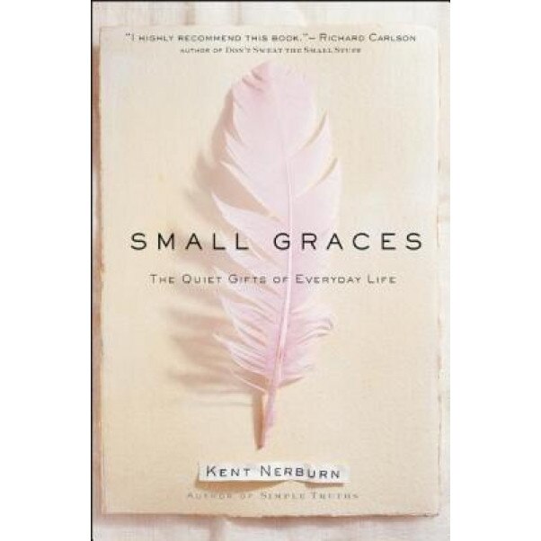 Small Graces: A Celebration of the Ordinary: Sacred Moments That Illuminate Our Lives, Kent Nerburn