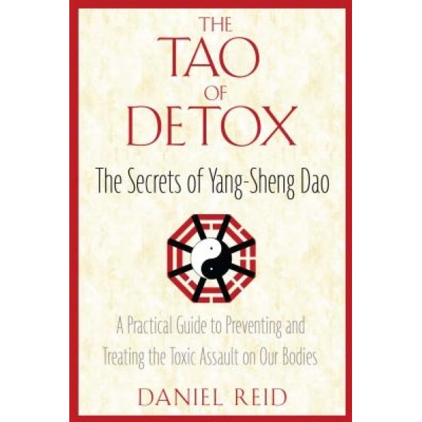 The Tao of Detox: The Secrets of Yang-Sheng Dao; A Practical Guide to Preventing and Treating the Toxic Assualt on Our Bodies, Daniel Reid