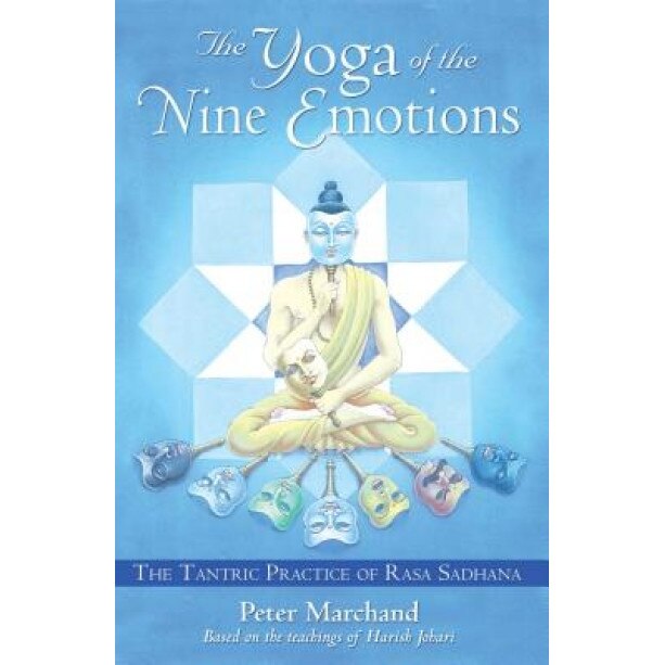 The Yoga of the Nine Emotions: The Tantric Practice of Rasa Sadhana, Peter Marchand