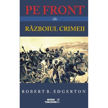Pe front in Razboiul Crimeii - Robert B. Edgerton Pe front in Razboiul Crimeii - Robert B. Edgerton