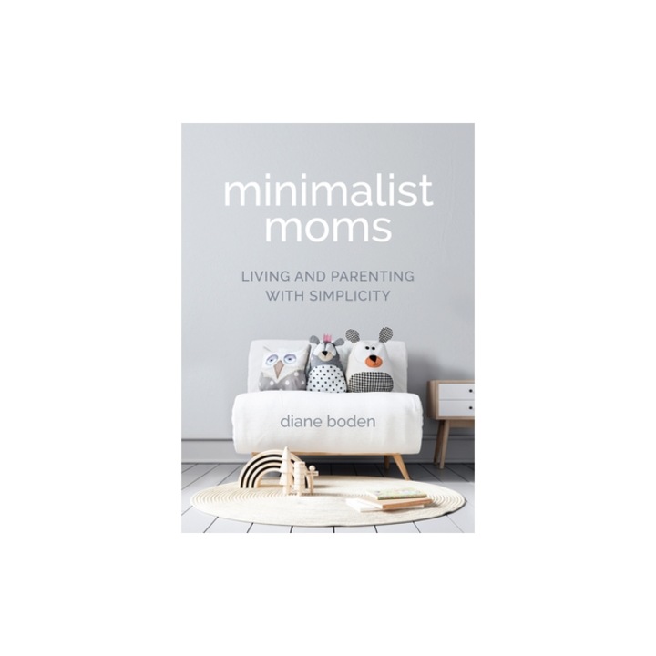 Minimalist Moms Living and Parenting with Simplicity, Diane Boden