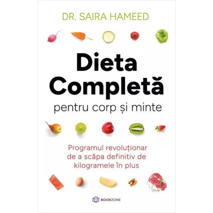 Dieta completa pentru corp si minte. Programul revolutionar de a scapa definitiv de kilogramele in plus - Saira Hameed