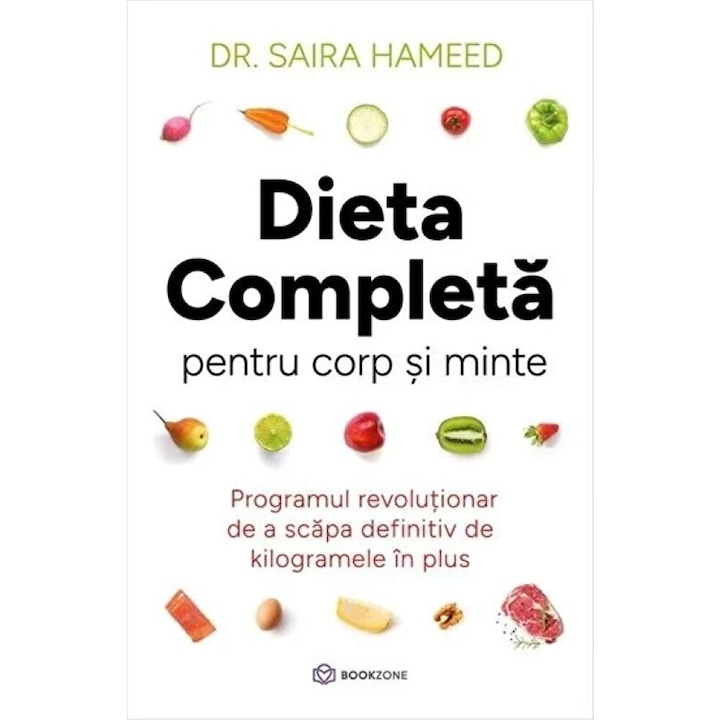 Dieta completa pentru corp si minte. Programul revolutionar de a scapa definitiv de kilogramele in plus - Saira Hameed