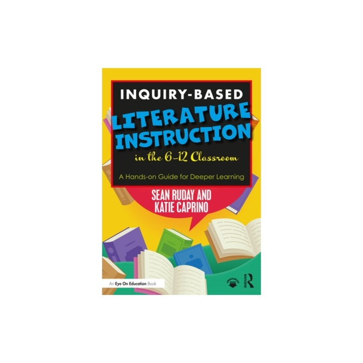 Inquiry-Based Literature Instruction in the 6-12 Classroom A Hands-On Guide for Deeper Learning, Sean Ruday
