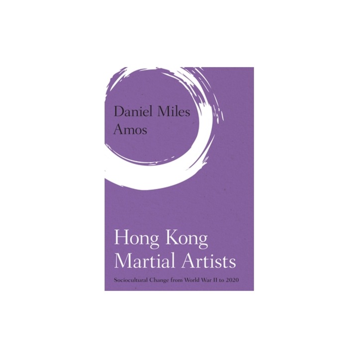 Hong Kong Martial Artists Sociocultural Change from World War II to 2020, Daniel Miles Amos