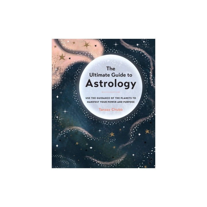 The Ultimate Guide to Astrology Use the Guidance of the Planets to Manifest Your Power and Purpose, Tanaaz Chubb