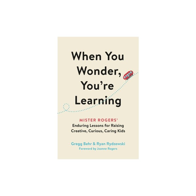 When You Wonder, You're Learning Mister Rogers' Enduring Lessons for