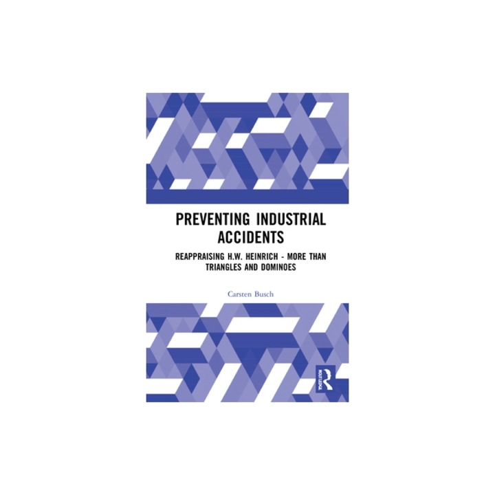 Preventing Industrial Accidents Reappraising H.W. Heinrich - More Than Triangles and Dominoes, Carsten Busch