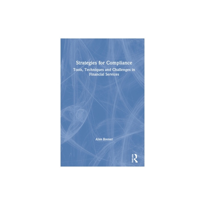 Strategies for Compliance Tools, Techniques and Challenges in Financial Services, Alan Brener