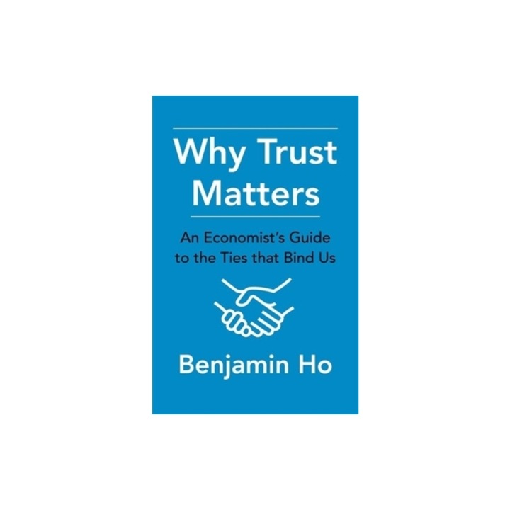 Why Trust Matters An Economist's Guide to the Ties That Bind Us, Benjamin Ho